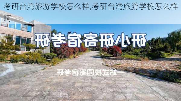 考研台湾旅游学校怎么样,考研台湾旅游学校怎么样啊