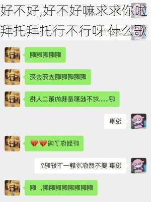 好不好,好不好嘛求求你啦拜托拜托行不行呀 什么歌