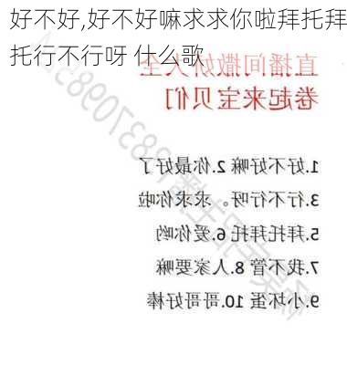 好不好,好不好嘛求求你啦拜托拜托行不行呀 什么歌