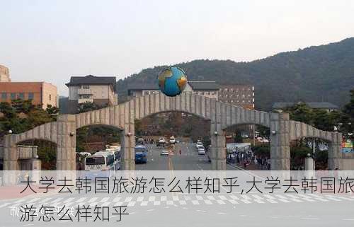 大学去韩国旅游怎么样知乎,大学去韩国旅游怎么样知乎