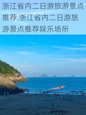 浙江省内二日游旅游景点推荐,浙江省内二日游旅游景点推荐娱乐场所