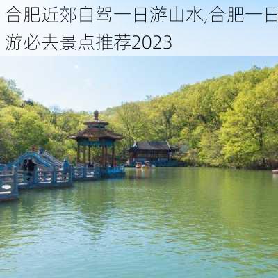 合肥近郊自驾一日游山水,合肥一日游必去景点推荐2023