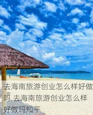 去海南旅游创业怎么样好做吗,去海南旅游创业怎么样好做吗知乎