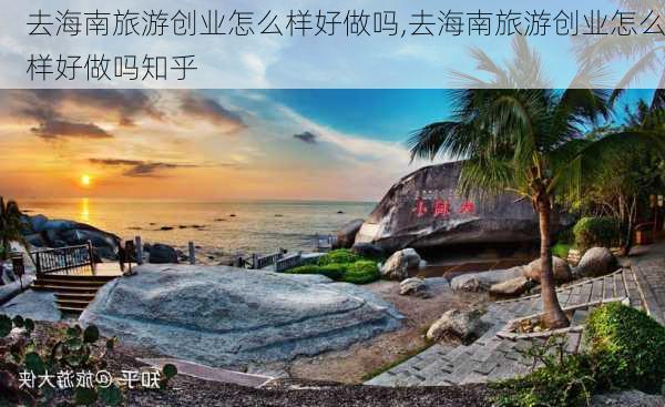 去海南旅游创业怎么样好做吗,去海南旅游创业怎么样好做吗知乎