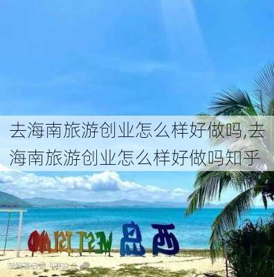 去海南旅游创业怎么样好做吗,去海南旅游创业怎么样好做吗知乎