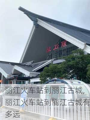 丽江火车站到丽江古城,丽江火车站到丽江古城有多远