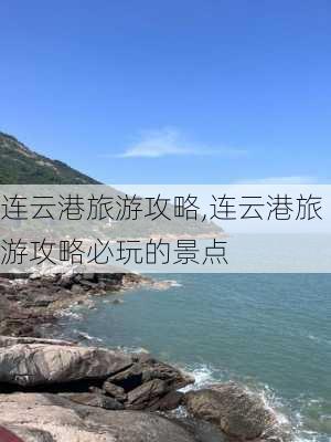 连云港旅游攻略,连云港旅游攻略必玩的景点