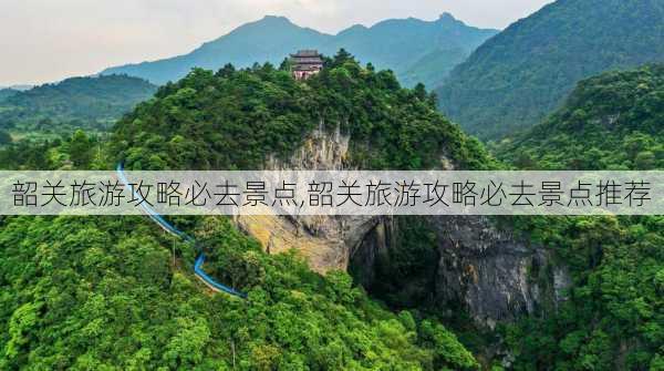 韶关旅游攻略必去景点,韶关旅游攻略必去景点推荐