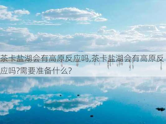 茶卡盐湖会有高原反应吗,茶卡盐湖会有高原反应吗?需要准备什么?