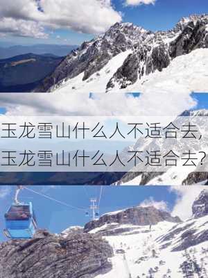 玉龙雪山什么人不适合去,玉龙雪山什么人不适合去?