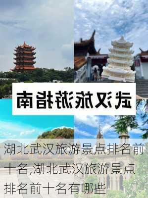 湖北武汉旅游景点排名前十名,湖北武汉旅游景点排名前十名有哪些