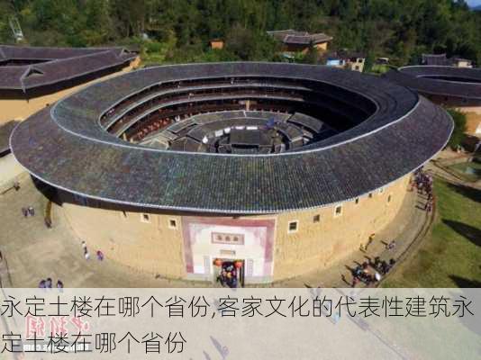 永定土楼在哪个省份,客家文化的代表性建筑永定土楼在哪个省份