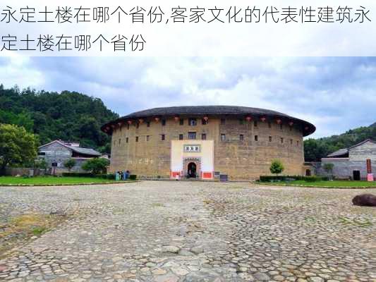 永定土楼在哪个省份,客家文化的代表性建筑永定土楼在哪个省份