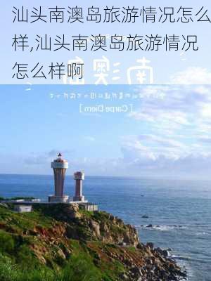 汕头南澳岛旅游情况怎么样,汕头南澳岛旅游情况怎么样啊