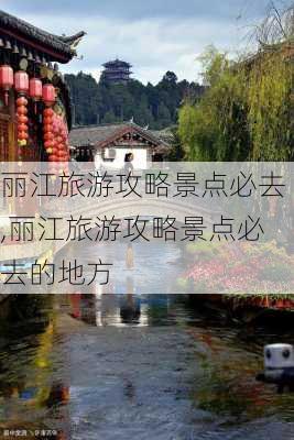 丽江旅游攻略景点必去,丽江旅游攻略景点必去的地方