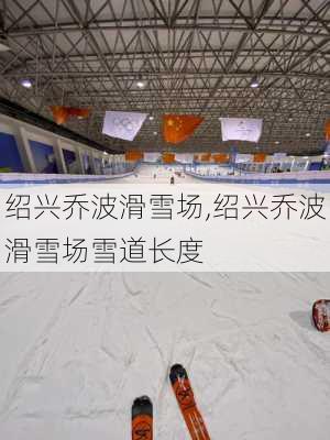 绍兴乔波滑雪场,绍兴乔波滑雪场雪道长度