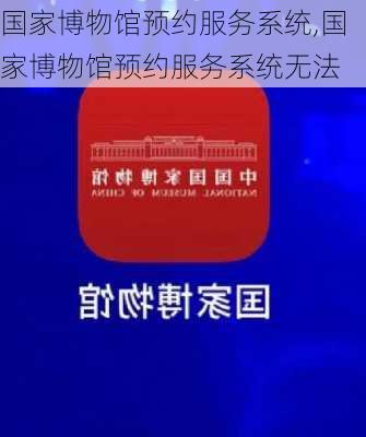 国家博物馆预约服务系统,国家博物馆预约服务系统无法