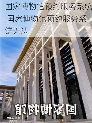 国家博物馆预约服务系统,国家博物馆预约服务系统无法