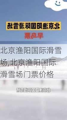 北京渔阳国际滑雪场,北京渔阳国际滑雪场门票价格