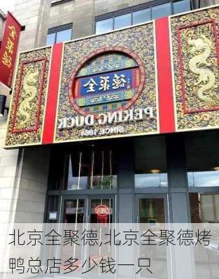 北京全聚德,北京全聚德烤鸭总店多少钱一只