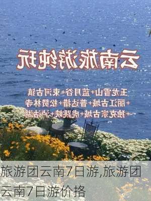 旅游团云南7日游,旅游团云南7日游价挌