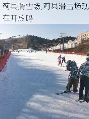 蓟县滑雪场,蓟县滑雪场现在开放吗