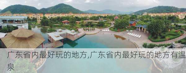 广东省内最好玩的地方,广东省内最好玩的地方有温泉