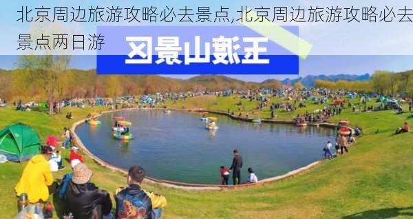 北京周边旅游攻略必去景点,北京周边旅游攻略必去景点两日游