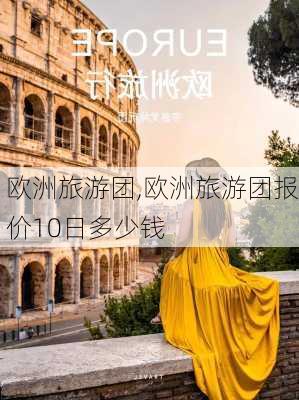 欧洲旅游团,欧洲旅游团报价10日多少钱