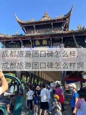 成都旅游团口碑怎么样,成都旅游团口碑怎么样啊