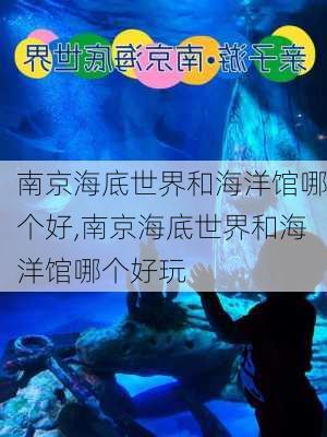 南京海底世界和海洋馆哪个好,南京海底世界和海洋馆哪个好玩