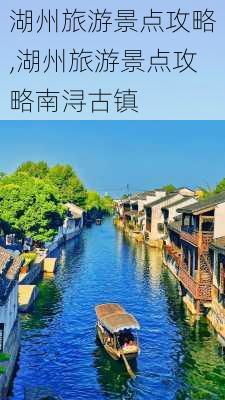 湖州旅游景点攻略,湖州旅游景点攻略南浔古镇