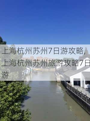 上海杭州苏州7日游攻略,上海杭州苏州旅游攻略7日游