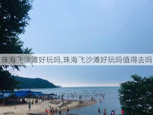 珠海飞沙滩好玩吗,珠海飞沙滩好玩吗值得去吗