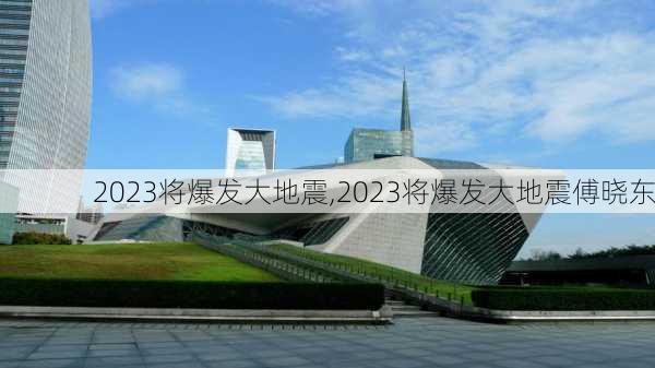 2023将爆发大地震,2023将爆发大地震傅晓东