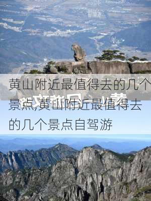 黄山附近最值得去的几个景点,黄山附近最值得去的几个景点自驾游