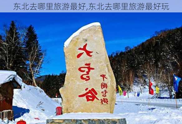 东北去哪里旅游最好,东北去哪里旅游最好玩