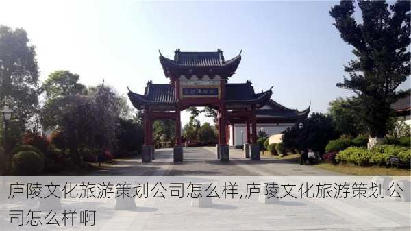 庐陵文化旅游策划公司怎么样,庐陵文化旅游策划公司怎么样啊