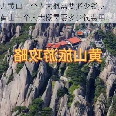 去黄山一个人大概需要多少钱,去黄山一个人大概需要多少钱费用