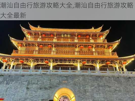 潮汕自由行旅游攻略大全,潮汕自由行旅游攻略大全最新