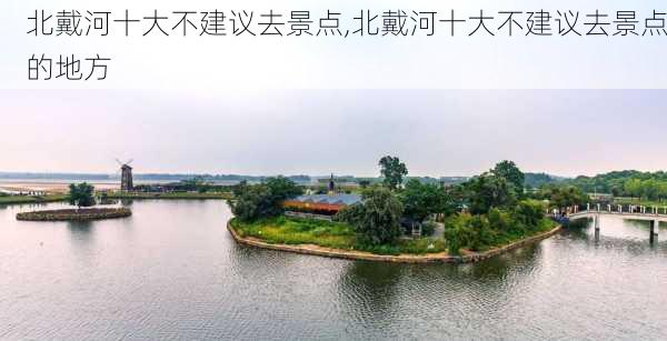 北戴河十大不建议去景点,北戴河十大不建议去景点的地方