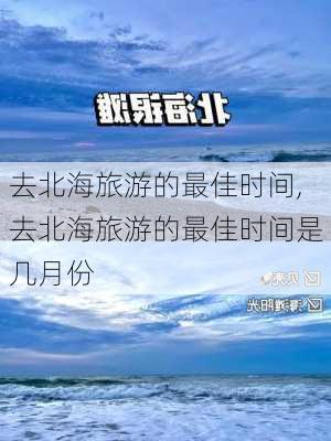 去北海旅游的最佳时间,去北海旅游的最佳时间是几月份