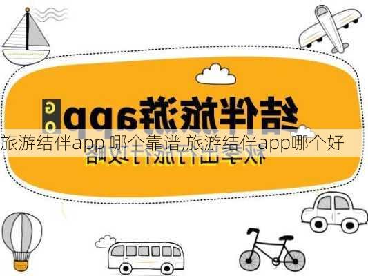 旅游结伴app 哪个靠谱,旅游结伴app哪个好