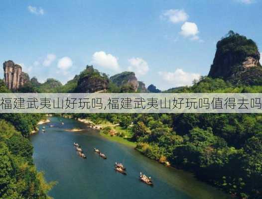 福建武夷山好玩吗,福建武夷山好玩吗值得去吗