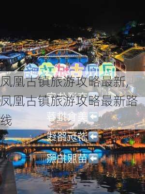 凤凰古镇旅游攻略最新,凤凰古镇旅游攻略最新路线