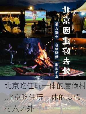 北京吃住玩一体的度假村,北京吃住玩一体的度假村六环外