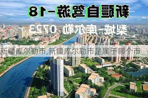 新疆库尔勒市,新疆库尔勒市是属于哪个市