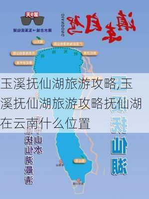 玉溪抚仙湖旅游攻略,玉溪抚仙湖旅游攻略抚仙湖在云南什么位置