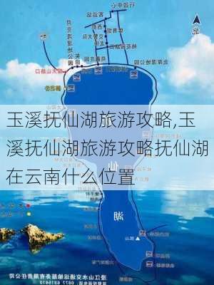 玉溪抚仙湖旅游攻略,玉溪抚仙湖旅游攻略抚仙湖在云南什么位置