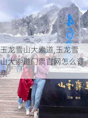 玉龙雪山大索道,玉龙雪山大索道门票官网怎么订票